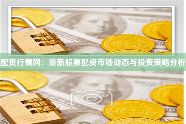 配资行情网：最新股票配资市场动态与投资策略分析