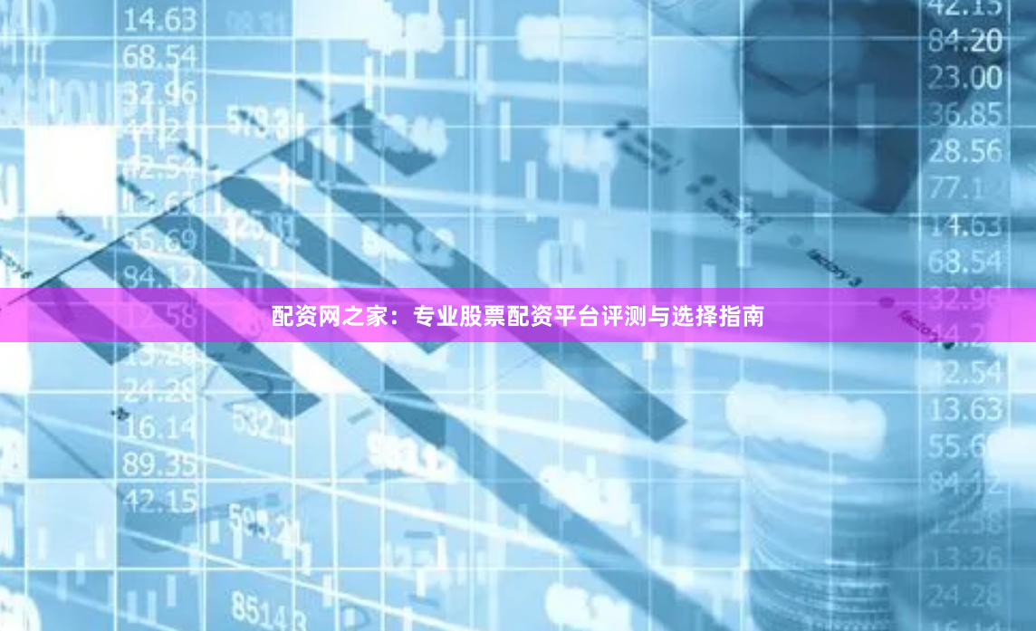 配资网之家：专业股票配资平台评测与选择指南