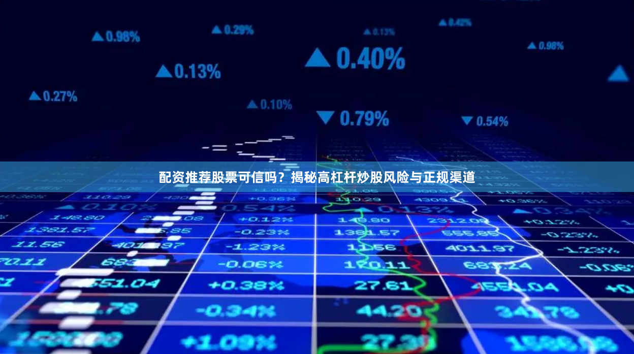 配资推荐股票可信吗？揭秘高杠杆炒股风险与正规渠道