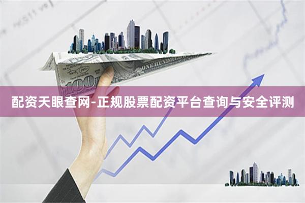 配资天眼查网-正规股票配资平台查询与安全评测