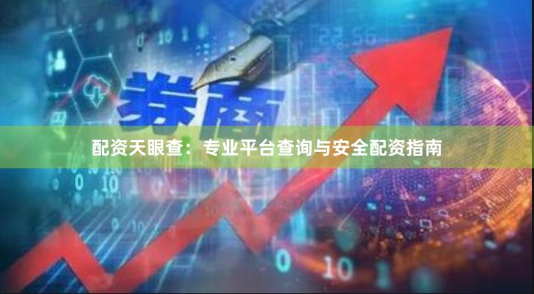 配资天眼查：专业平台查询与安全配资指南
