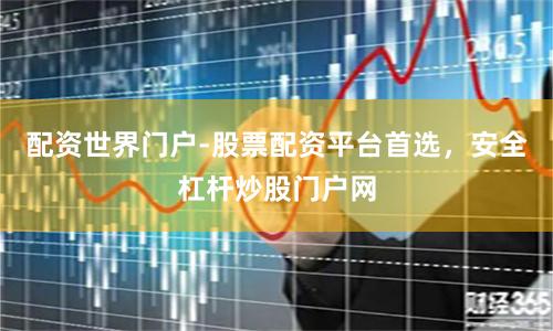 配资世界门户-股票配资平台首选，安全杠杆炒股门户网