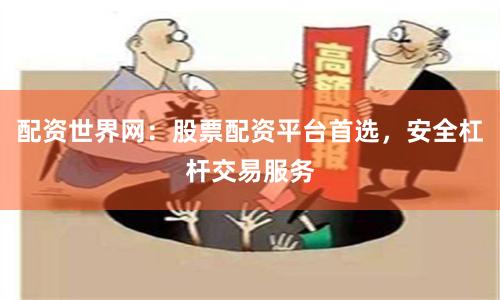 配资世界网：股票配资平台首选，安全杠杆交易服务