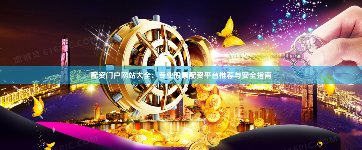 配资门户网站大全：专业股票配资平台推荐与安全指南