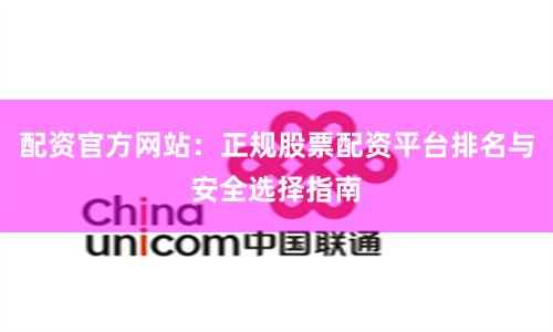 配资官方网站：正规股票配资平台排名与安全选择指南