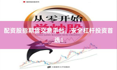 配资股指期货交易平台，安全杠杆投资首选！