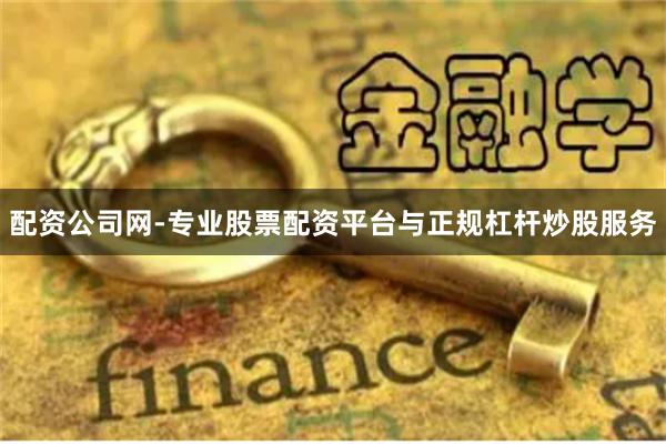 配资公司网-专业股票配资平台与正规杠杆炒股服务