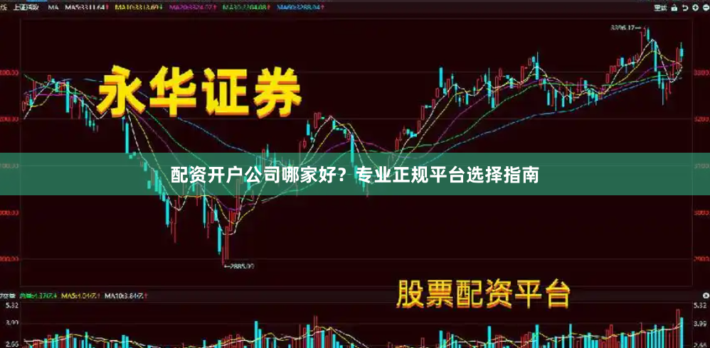 配资开户公司哪家好？专业正规平台选择指南