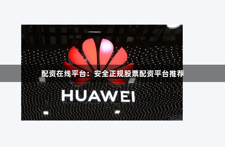 配资在线平台：安全正规股票配资平台推荐