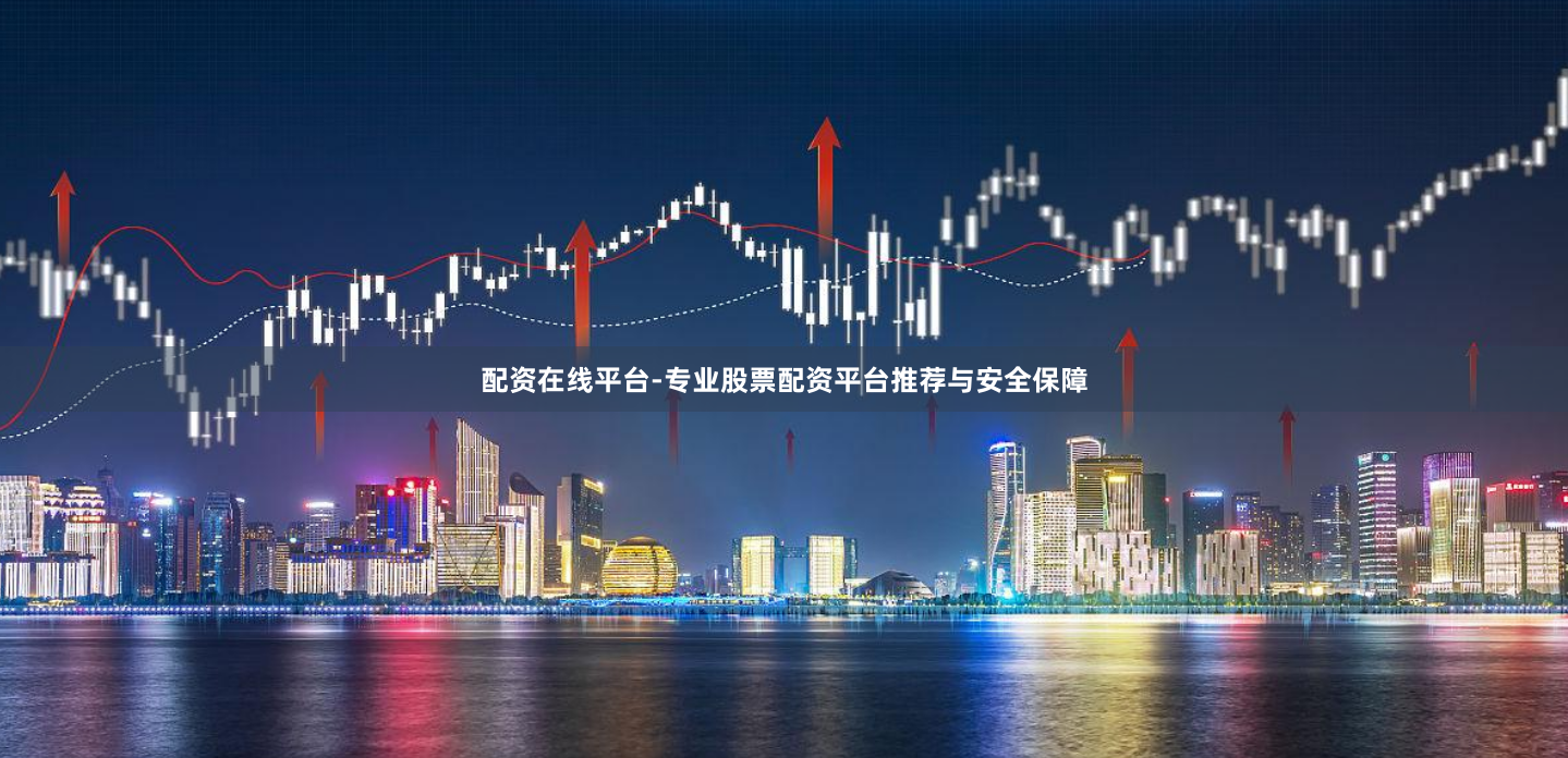 配资在线平台-专业股票配资平台推荐与安全保障