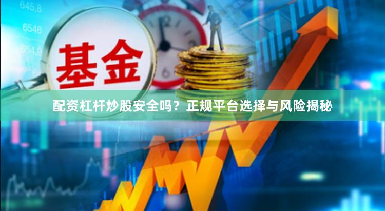 配资杠杆炒股安全吗？正规平台选择与风险揭秘