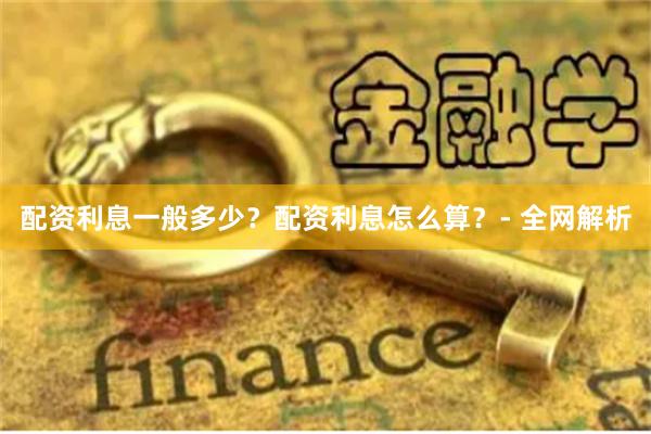 配资利息一般多少？配资利息怎么算？- 全网解析