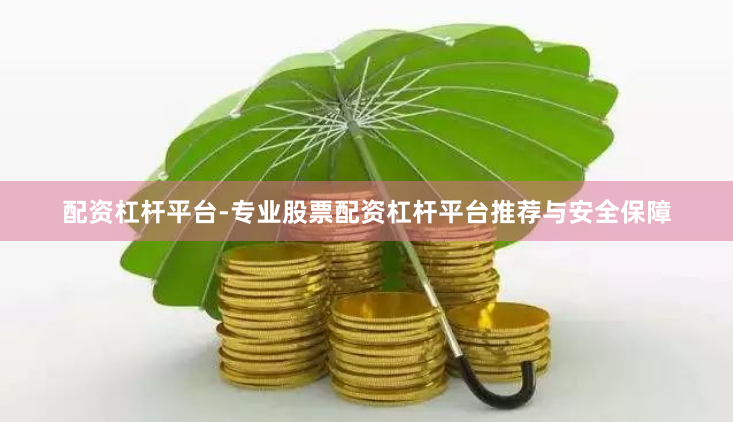 配资杠杆平台-专业股票配资杠杆平台推荐与安全保障