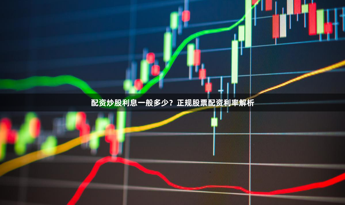 配资炒股利息一般多少？正规股票配资利率解析