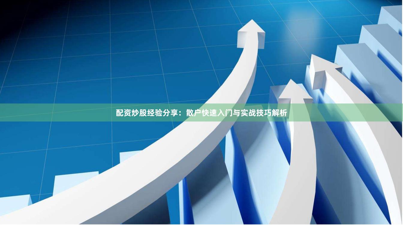 配资炒股经验分享：散户快速入门与实战技巧解析