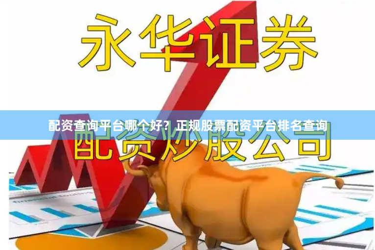 配资查询平台哪个好？正规股票配资平台排名查询