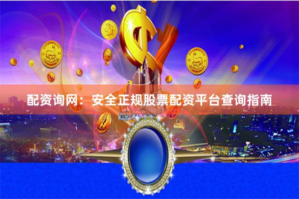 配资询网：安全正规股票配资平台查询指南