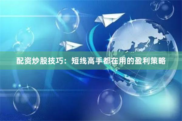 配资炒股技巧：短线高手都在用的盈利策略