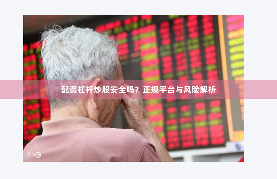 配资杠杆炒股安全吗？正规平台与风险解析