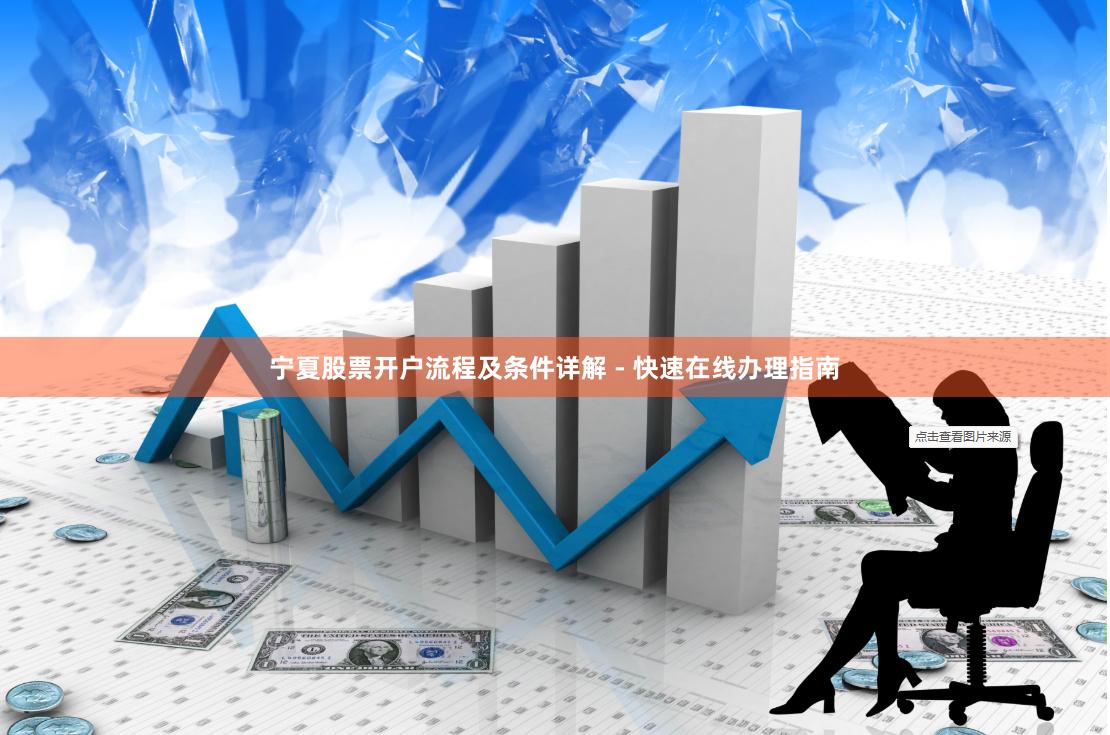 宁夏股票开户流程及条件详解 - 快速在线办理指南