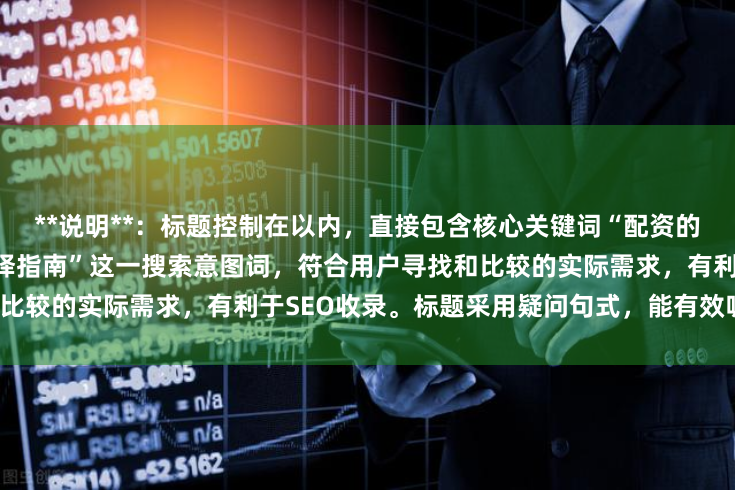 **说明**：标题控制在以内，直接包含核心关键词“配资的公司”，并加入“正规平台选择指南”这一搜索意图词，符合用户寻找和比较的实际需求，有利于SEO收录。标题采用疑问句式，能有效吸引点击。
