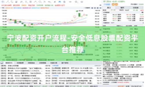 宁波配资开户流程-安全低息股票配资平台推荐