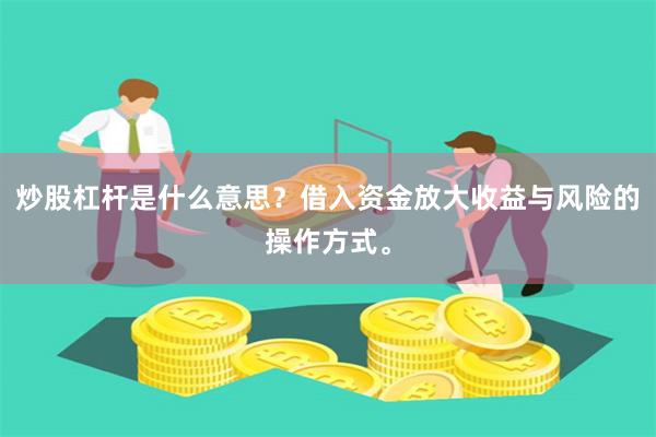 炒股杠杆是什么意思？借入资金放大收益与风险的操作方式。
