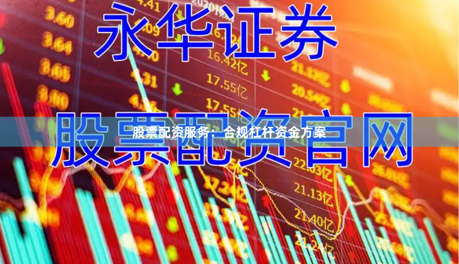 股票配资服务：合规杠杆资金方案